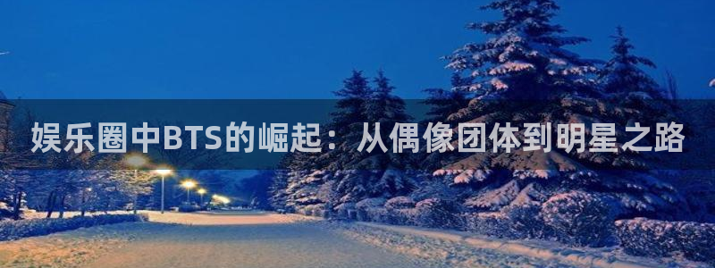 sunbet官网：娱乐圈中BTS的崛起：从偶像团体到明星之路