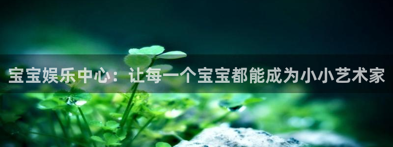申搏sunbet官网手机版：宝宝娱乐中心：让每一个宝宝都能成为小小艺术家