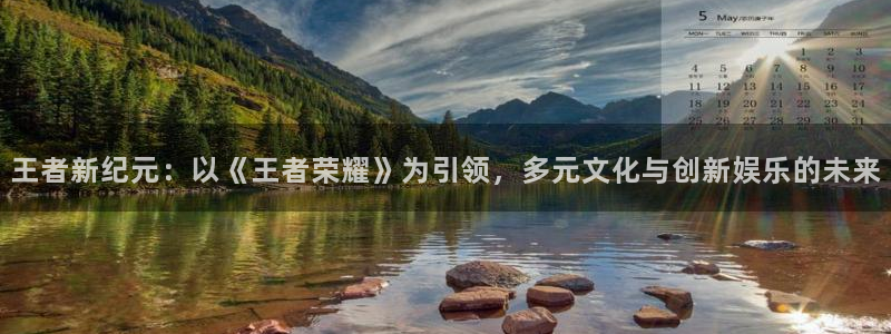 sunbet官网：王者新纪元：以《王者荣耀》为引领，多元文化与创新娱乐的未来