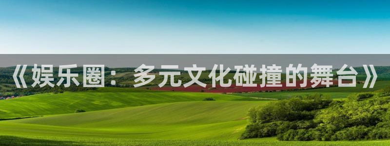 sunbet(中国区)官方网站：《娱乐圈：多元文化碰撞的舞台》