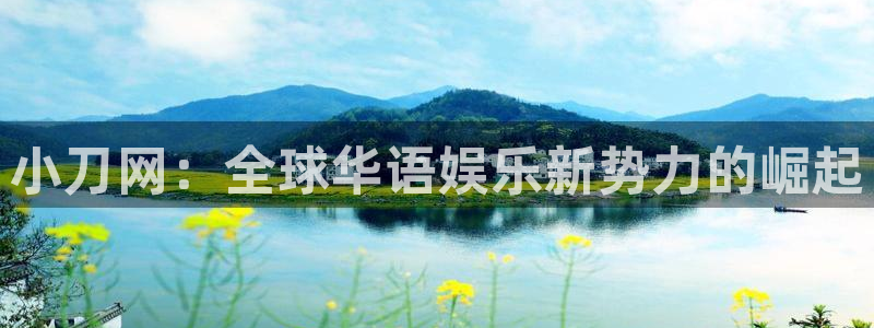sunbet官网手机版：小刀网：全球华语娱乐新势力的崛起