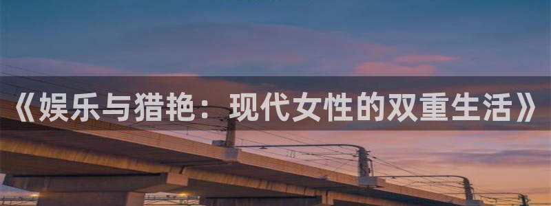 sunbet集团中国官网入口：《娱乐与猎艳：现代女性的双重生活》