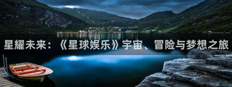 sunbet申搏888：星耀未来：《星球娱乐》宇宙、冒险与梦想之旅