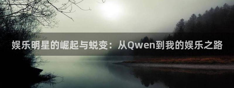 sunbet申搏888：娱乐明星的崛起与蜕变：从Qwen到我的娱乐之路